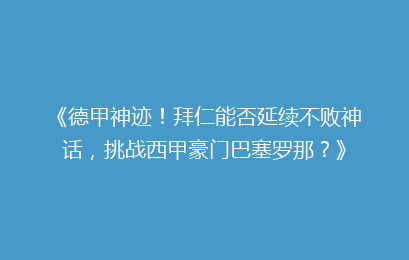 《德甲神迹！拜仁能否延续不败神话，挑战西甲豪门巴塞罗那？》