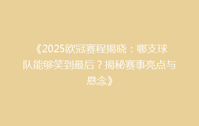 《2025欧冠赛程揭晓：哪支球队能够笑到最后？揭秘赛事亮点与悬念》
