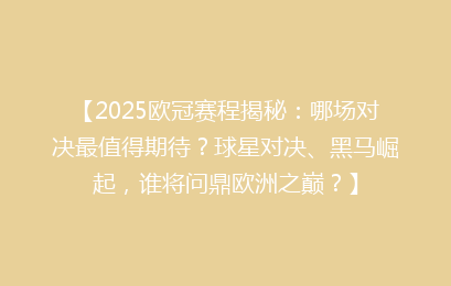 【2025欧冠赛程揭秘：哪场对决最值得期待？球星对决、黑马崛起，谁将问鼎欧洲之巅？】