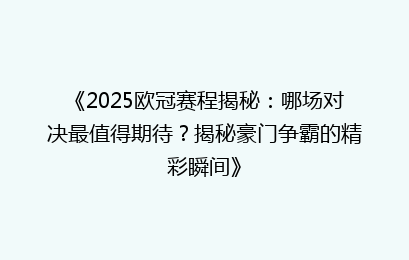 《2025欧冠赛程揭秘：哪场对决最值得期待？揭秘豪门争霸的精彩瞬间》