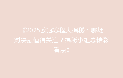 《2025欧冠赛程大揭秘：哪场对决最值得关注？揭秘小组赛精彩看点》
