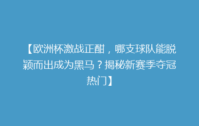 【欧洲杯激战正酣，哪支球队能脱颖而出成为黑马？揭秘新赛季夺冠热门】