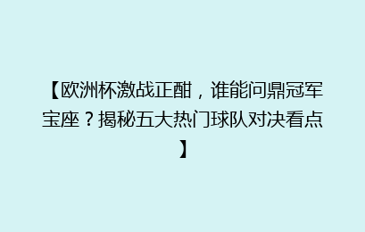 【欧洲杯激战正酣，谁能问鼎冠军宝座？揭秘五大热门球队对决看点】