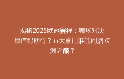 揭秘2025欧冠赛程：哪场对决最值得期待？五大豪门谁能问鼎欧洲之巅？