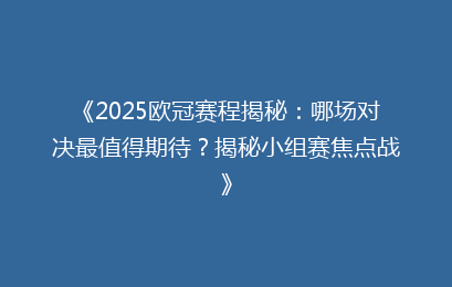 《2025欧冠赛程揭秘：哪场对决最值得期待？揭秘小组赛焦点战》