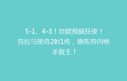 5-1、4-3!世欧预疯狂夜!克拉马里奇2射1传,德布劳内绝杀救主!
