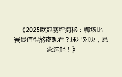 《2025欧冠赛程揭秘：哪场比赛最值得熬夜观看？球星对决，悬念迭起！》