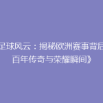 《足球风云：揭秘欧洲赛事背后的百年传奇与荣耀瞬间》