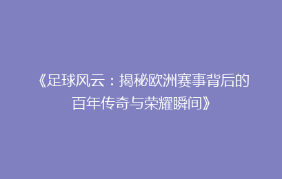 《足球风云：揭秘欧洲赛事背后的百年传奇与荣耀瞬间》