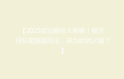 【2025欧冠赛程大揭秘！哪支球队能脱颖而出，成为欧洲之巅？】