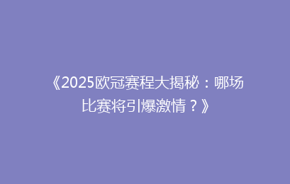 《2025欧冠赛程大揭秘：哪场比赛将引爆激情？》