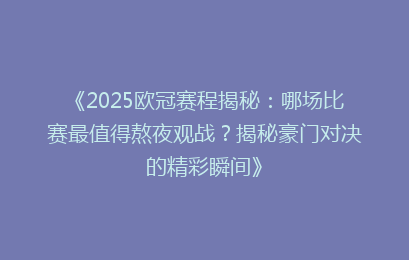 《2025欧冠赛程揭秘：哪场比赛最值得熬夜观战？揭秘豪门对决的精彩瞬间》