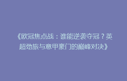 《欧冠焦点战：谁能逆袭夺冠？英超劲旅与意甲豪门的巅峰对决》