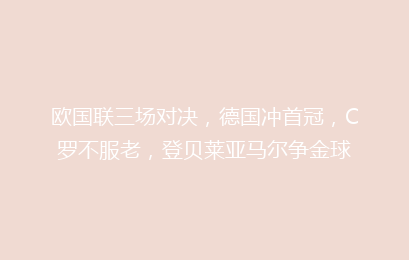 欧国联三场对决,德国冲首冠,C罗不服老,登贝莱亚马尔争金球