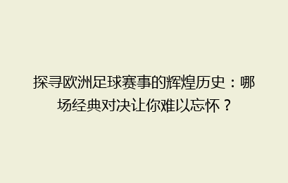 探寻欧洲足球赛事的辉煌历史：哪场经典对决让你难以忘怀？