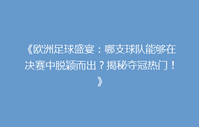 《欧洲足球盛宴:哪支球队能够在决赛中脱颖而出?揭秘夺冠热门!》