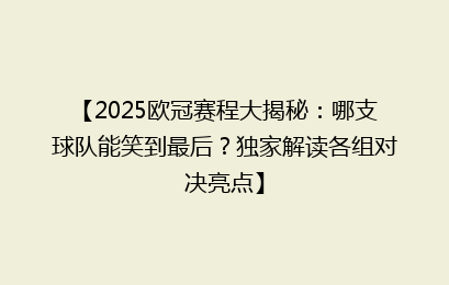 【2025欧冠赛程大揭秘：哪支球队能笑到最后？独家解读各组对决亮点】