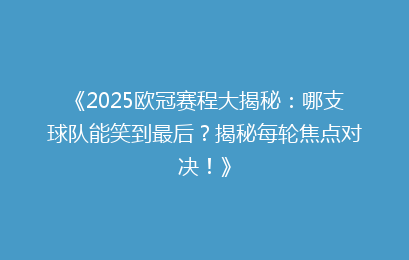 《2025欧冠赛程大揭秘:哪支球队能笑到最后?揭秘每轮焦点对决!》