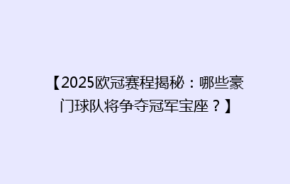 【2025欧冠赛程揭秘：哪些豪门球队将争夺冠军宝座？】