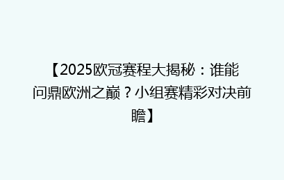 【2025欧冠赛程大揭秘：谁能问鼎欧洲之巅？小组赛精彩对决前瞻】