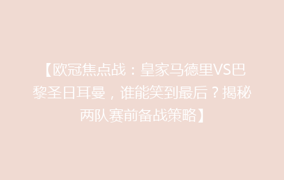 【欧冠焦点战：皇家马德里VS巴黎圣日耳曼，谁能笑到最后？揭秘两队赛前备战策略】