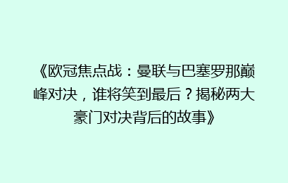 《欧冠焦点战：曼联与巴塞罗那巅峰对决，谁将笑到最后？揭秘两大豪门对决背后的故事》