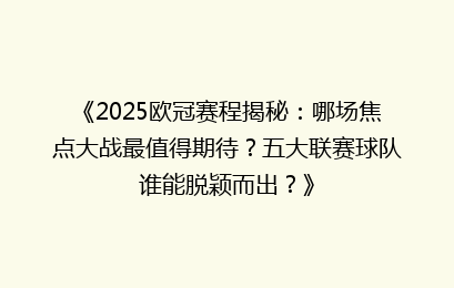 《2025欧冠赛程揭秘：哪场焦点大战最值得期待？五大联赛球队谁能脱颖而出？》