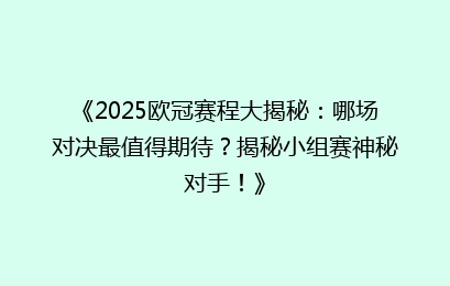 《2025欧冠赛程大揭秘：哪场对决最值得期待？揭秘小组赛神秘对手！》