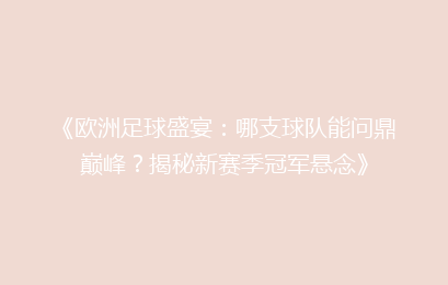 《欧洲足球盛宴：哪支球队能问鼎巅峰？揭秘新赛季冠军悬念》