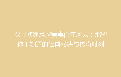 探寻欧洲足球赛事百年风云：那些你不知道的经典对决与传奇时刻