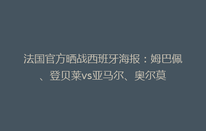 法国官方晒战西班牙海报:姆巴佩、登贝莱vs亚马尔、奥尔莫