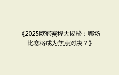 《2025欧冠赛程大揭秘：哪场比赛将成为焦点对决？》