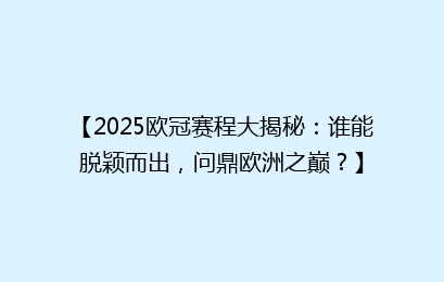 【2025欧冠赛程大揭秘：谁能脱颖而出，问鼎欧洲之巅？】