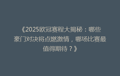 《2025欧冠赛程大揭秘:哪些豪门对决将点燃激情,哪场比赛最值得期待?》