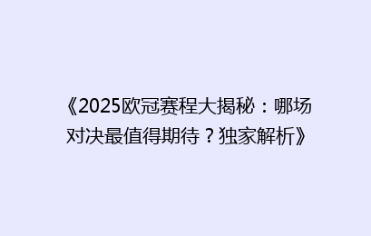 《2025欧冠赛程大揭秘：哪场对决最值得期待？独家解析》