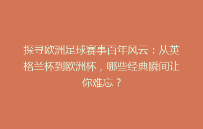 探寻欧洲足球赛事百年风云：从英格兰杯到欧洲杯，哪些经典瞬间让你难忘？