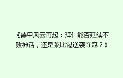 《德甲风云再起:拜仁能否延续不败神话,还是莱比锡逆袭夺冠?》