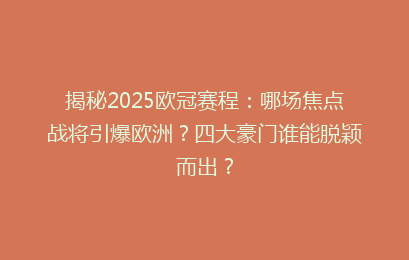 揭秘2025欧冠赛程：哪场焦点战将引爆欧洲？四大豪门谁能脱颖而出？