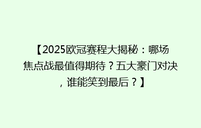 【2025欧冠赛程大揭秘：哪场焦点战最值得期待？五大豪门对决，谁能笑到最后？】