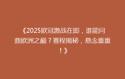 《2025欧冠激战在即，谁能问鼎欧洲之巅？赛程揭秘，悬念重重！》