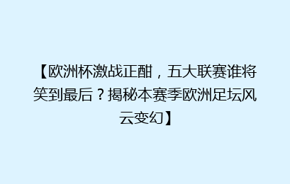 【欧洲杯激战正酣，五大联赛谁将笑到最后？揭秘本赛季欧洲足坛风云变幻】