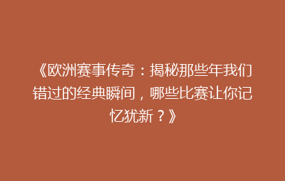 《欧洲赛事传奇：揭秘那些年我们错过的经典瞬间，哪些比赛让你记忆犹新？》