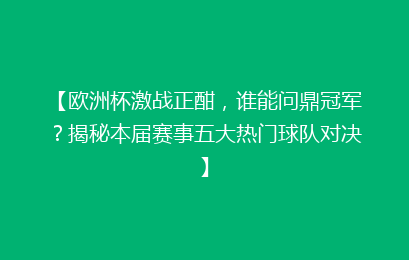 【欧洲杯激战正酣，谁能问鼎冠军？揭秘本届赛事五大热门球队对决】