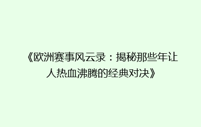 《欧洲赛事风云录：揭秘那些年让人热血沸腾的经典对决》