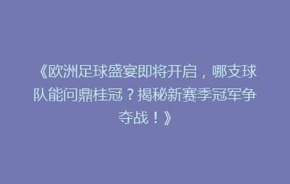 《欧洲足球盛宴即将开启，哪支球队能问鼎桂冠？揭秘新赛季冠军争夺战！》
