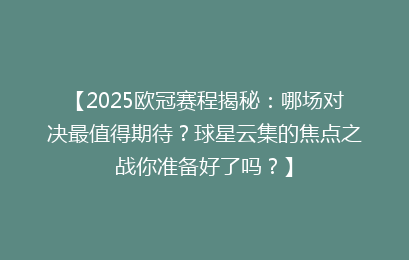 【2025欧冠赛程揭秘：哪场对决最值得期待？球星云集的焦点之战你准备好了吗？】