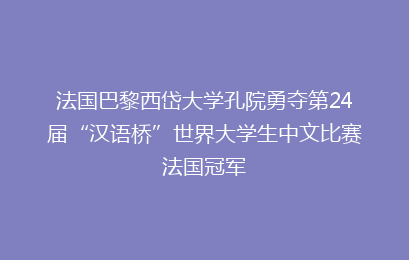 法国巴黎西岱大学孔院勇夺第24届“汉语桥”世界大学生中文比赛法国冠军