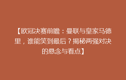 【欧冠决赛前瞻：曼联与皇家马德里，谁能笑到最后？揭秘两强对决的悬念与看点】