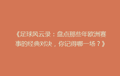 《足球风云录：盘点那些年欧洲赛事的经典对决，你记得哪一场？》