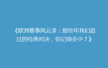 《欧洲赛事风云录：那些年我们追过的经典对决，你记得多少？》
